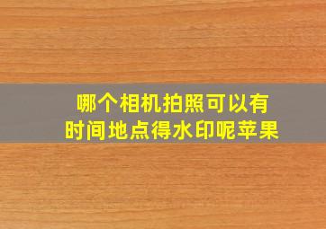 哪个相机拍照可以有时间地点得水印呢苹果