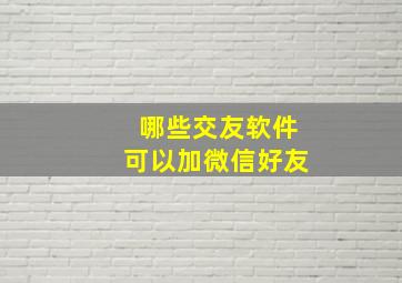 哪些交友软件可以加微信好友