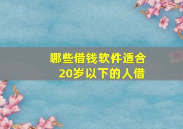 哪些借钱软件适合20岁以下的人借