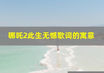 哪吒2此生无憾歌词的寓意