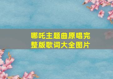 哪吒主题曲原唱完整版歌词大全图片