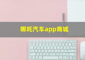 哪吒汽车app商城