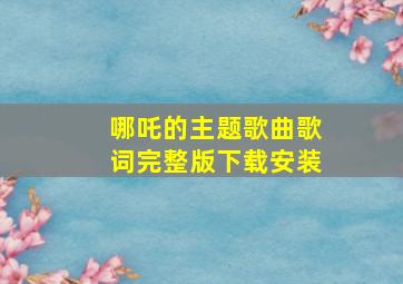 哪吒的主题歌曲歌词完整版下载安装