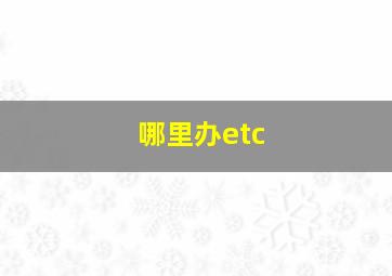 哪里办etc