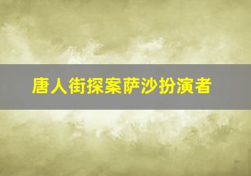 唐人街探案萨沙扮演者