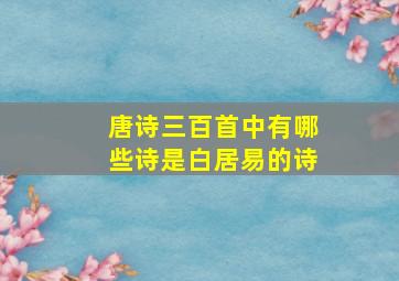 唐诗三百首中有哪些诗是白居易的诗