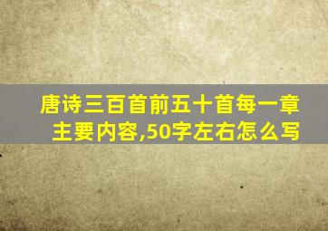 唐诗三百首前五十首每一章主要内容,50字左右怎么写