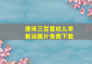 唐诗三百首幼儿早教动画片免费下载