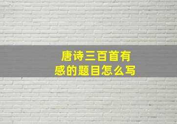 唐诗三百首有感的题目怎么写