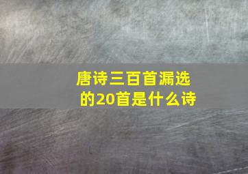 唐诗三百首漏选的20首是什么诗