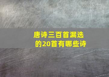 唐诗三百首漏选的20首有哪些诗