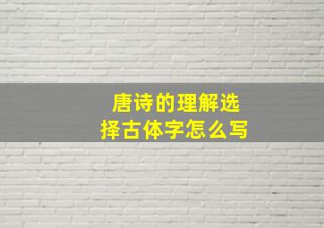 唐诗的理解选择古体字怎么写