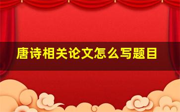 唐诗相关论文怎么写题目