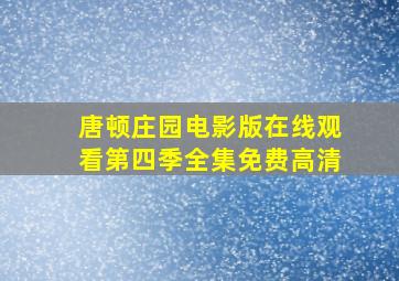 唐顿庄园电影版在线观看第四季全集免费高清