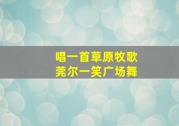 唱一首草原牧歌莞尔一笑广场舞