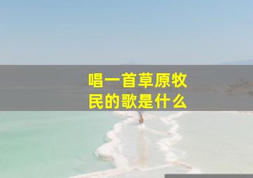 唱一首草原牧民的歌是什么