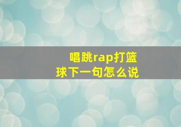 唱跳rap打篮球下一句怎么说