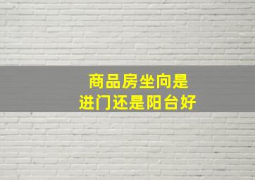 商品房坐向是进门还是阳台好