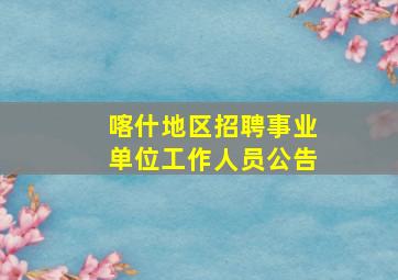 喀什地区招聘事业单位工作人员公告