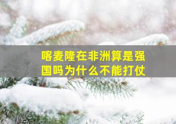 喀麦隆在非洲算是强国吗为什么不能打仗