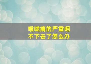 喉咙痛的严重咽不下去了怎么办