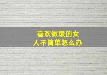 喜欢做饭的女人不简单怎么办