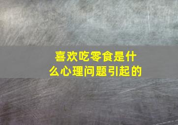 喜欢吃零食是什么心理问题引起的