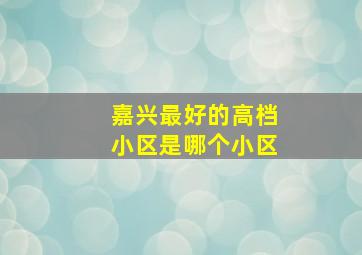 嘉兴最好的高档小区是哪个小区