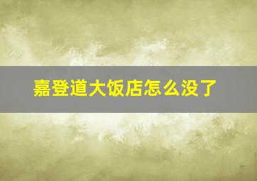 嘉登道大饭店怎么没了