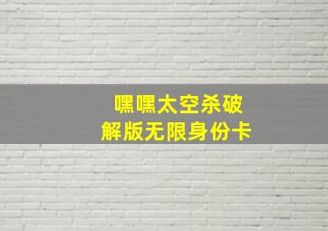 嘿嘿太空杀破解版无限身份卡