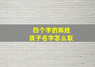 四个字的陈姓孩子名字怎么取