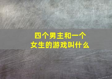 四个男主和一个女生的游戏叫什么