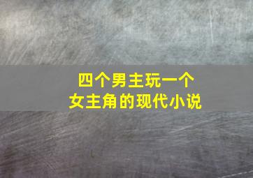 四个男主玩一个女主角的现代小说