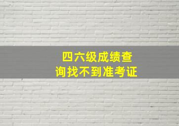 四六级成绩查询找不到准考证