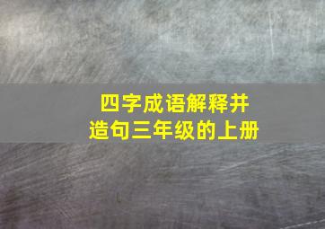 四字成语解释并造句三年级的上册