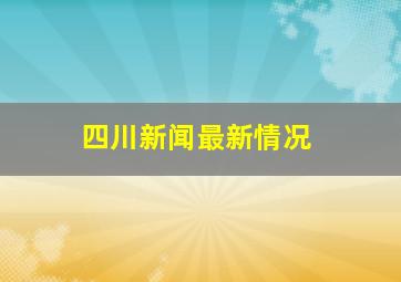 四川新闻最新情况