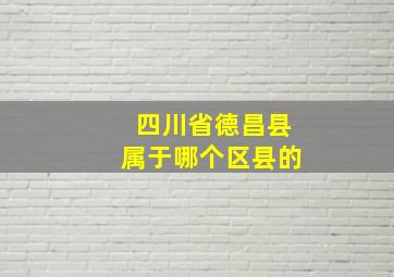 四川省德昌县属于哪个区县的