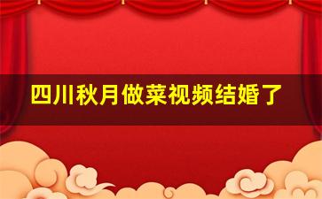 四川秋月做菜视频结婚了