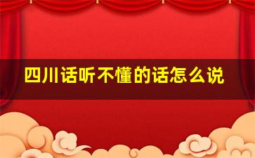 四川话听不懂的话怎么说