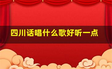 四川话唱什么歌好听一点