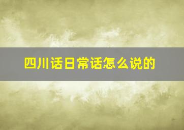 四川话日常话怎么说的