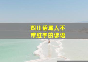 四川话骂人不带脏字的谚语