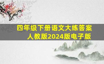 四年级下册语文大练答案人教版2024版电子版