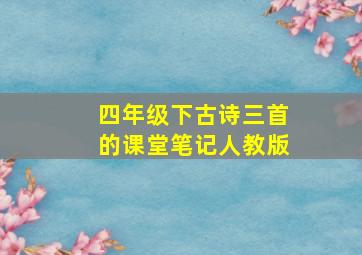 四年级下古诗三首的课堂笔记人教版