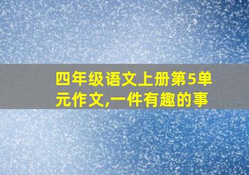 四年级语文上册第5单元作文,一件有趣的事