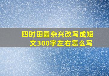 四时田园杂兴改写成短文300字左右怎么写