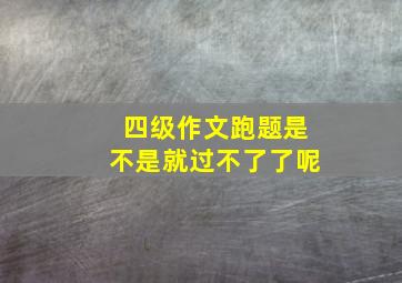 四级作文跑题是不是就过不了了呢