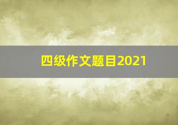 四级作文题目2021