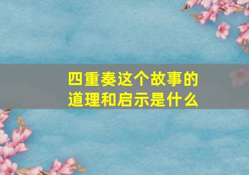 四重奏这个故事的道理和启示是什么