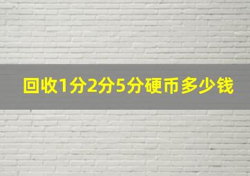 回收1分2分5分硬币多少钱